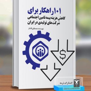 101 راهکار برای کاهش هزینه بیمه تامین اجتماعی شرکت های تولیدی در ایران